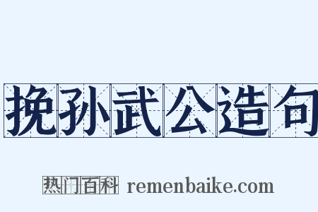 挽孙武公造句是什么意思的图片
